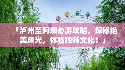 「泸州至阿坝必游攻略，探秘绝美风光，体验独特文化！」