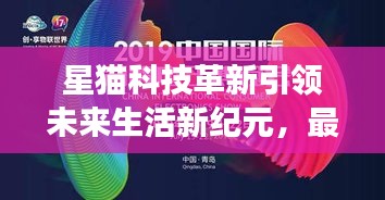 星猫科技革新引领未来生活新纪元，最新一部产品重磅发布