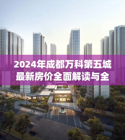 2024年成都万科第五城最新房价全面解读与全方位评测