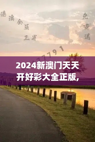 2024新澳门天天开好彩大全正版,最新碎析解释说法_VWB3.44.25亲和版