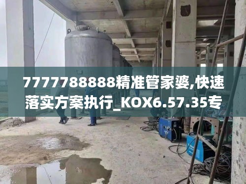 7777788888精准管家婆,快速落实方案执行_KOX6.57.35专家版