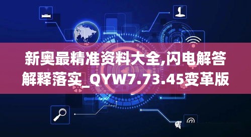 新奥最精准资料大全,闪电解答解释落实_QYW7.73.45变革版