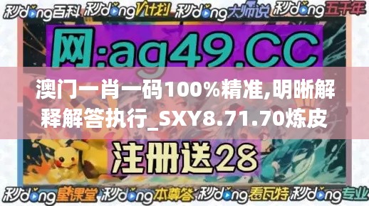 澳门一肖一码100%精准,明晰解释解答执行_SXY8.71.70炼皮境