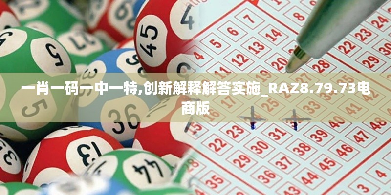 一肖一码一中一特,创新解释解答实施_RAZ8.79.73电商版