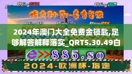 2024年澳门大全免费金锁匙,足够解答解释落实_QRT5.30.49白银版