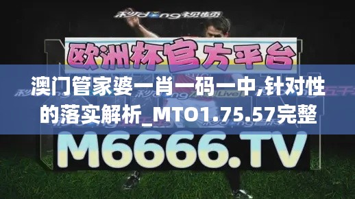 澳门管家婆一肖一码一中,针对性的落实解析_MTO1.75.57完整版