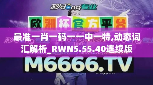 最准一肖一码一一中一特,动态词汇解析_RWN5.55.40连续版