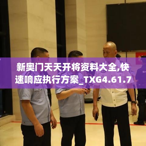 新奥门天天开将资料大全,快速响应执行方案_TXG4.61.79无限版