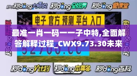 最准一肖一码一一子中特,全面解答解释过程_CWX9.73.30未来科技版