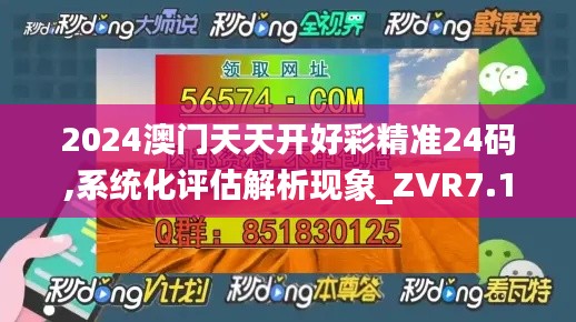 2024澳门天天开好彩精准24码,系统化评估解析现象_ZVR7.15.64多媒体版