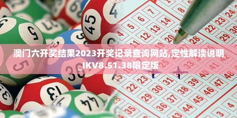 澳门六开奖结果2023开奖记录查询网站,定性解读说明_IKV8.51.38限定版