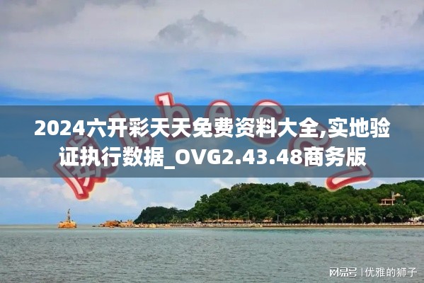 2024六开彩天天免费资料大全,实地验证执行数据_OVG2.43.48商务版