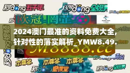 2024澳门最准的资料免费大全,针对性的落实解析_YMW8.49.86装饰版