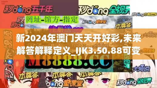 新2024年澳门天天开好彩,未来解答解释定义_IJK3.50.88可变版