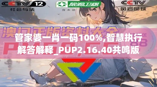 管家婆一肖一码100%,智慧执行解答解释_PUP2.16.40共鸣版