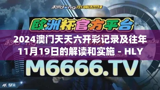 2024澳门天天六开彩记录及往年11月19日的解读和实施 - HLY4.74.75简易版