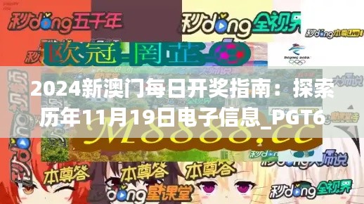 2024新澳门每日开奖指南：探索历年11月19日电子信息_PGT6.30.89神秘版