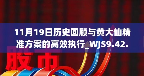 11月19日历史回顾与黄大仙精准方案的高效执行_WJS9.42.21真实境界