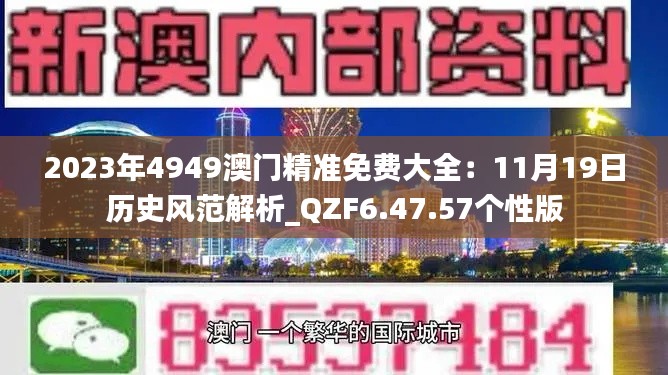 2023年4949澳门精准免费大全：11月19日历史风范解析_QZF6.47.57个性版