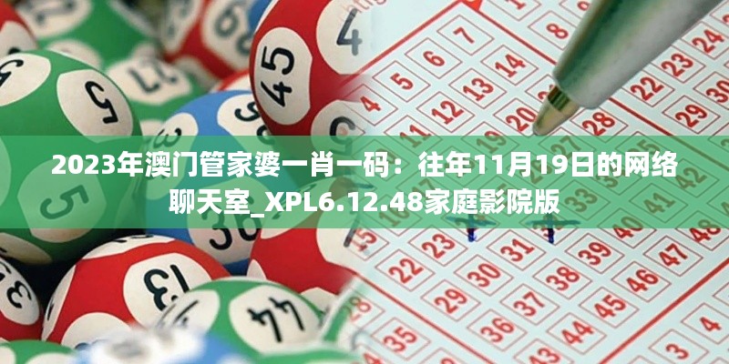 2023年澳门管家婆一肖一码：往年11月19日的网络聊天室_XPL6.12.48家庭影院版