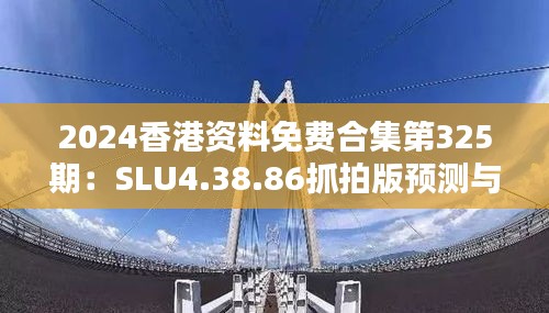 2024香港资料免费合集第325期：SLU4.38.86抓拍版预测与解析