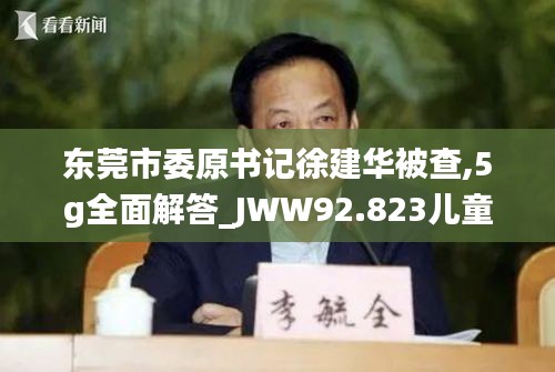 东莞市委原书记徐建华被查,5g全面解答_JWW92.823儿童版