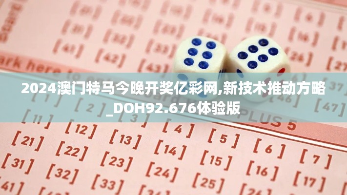 2024澳门特马今晚开奖亿彩网,新技术推动方略_DOH92.676体验版