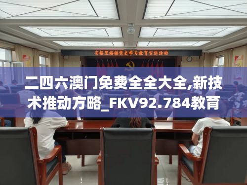 二四六澳门免费全全大全,新技术推动方略_FKV92.784教育版