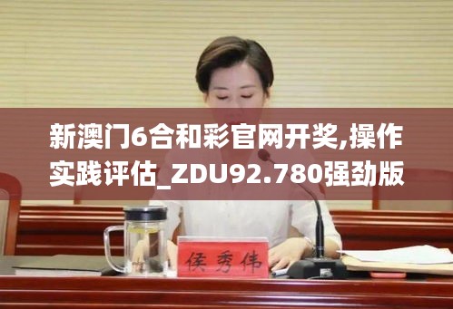 新澳门6合和彩官网开奖,操作实践评估_ZDU92.780强劲版