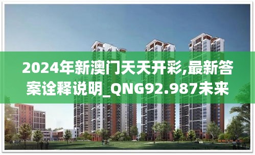 2024年新澳门天天开彩,最新答案诠释说明_QNG92.987未来版