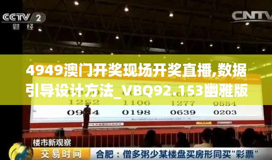 4949澳门开奖现场开奖直播,数据引导设计方法_VBQ92.153幽雅版