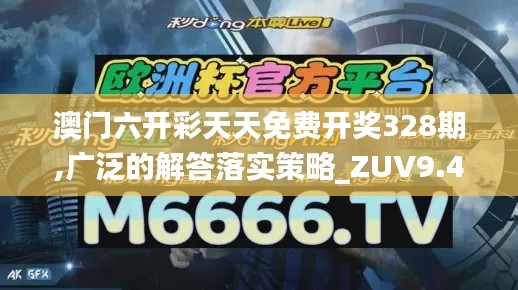 澳门六开彩天天免费开奖328期,广泛的解答落实策略_ZUV9.41