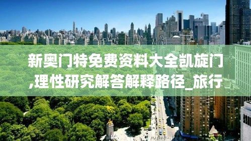 新奥门特免费资料大全凯旋门,理性研究解答解释路径_旅行版XSF7.35