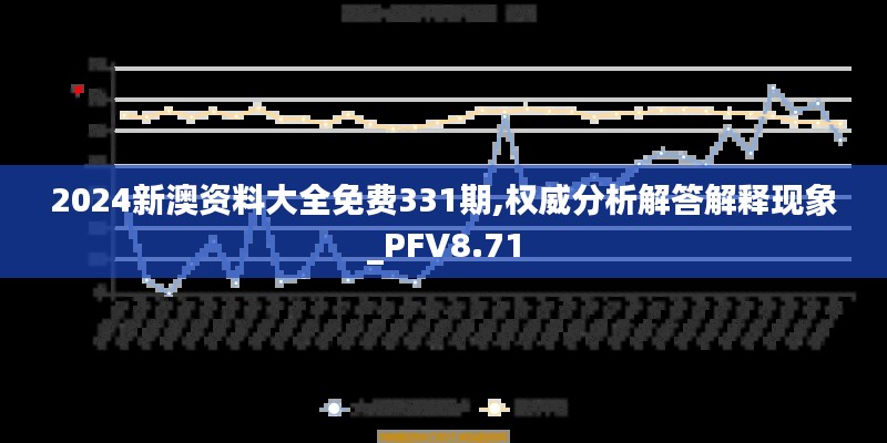 2024新澳资料大全免费331期,权威分析解答解释现象_PFV8.71