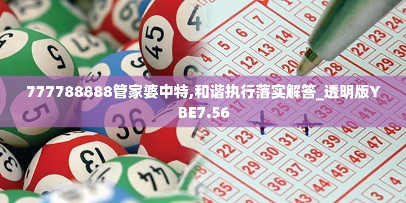 777788888管家婆中特,和谐执行落实解答_透明版YBE7.56