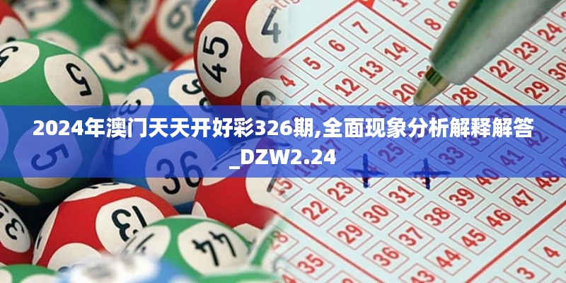 2024年澳门天天开好彩326期,全面现象分析解释解答_DZW2.24