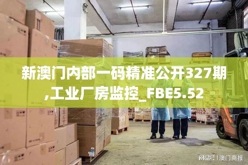 新澳门内部一码精准公开327期,工业厂房监控_FBE5.52