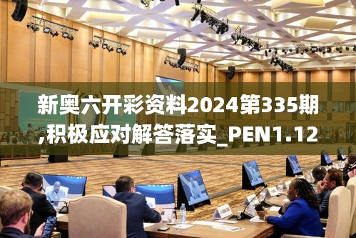 新奥六开彩资料2024第335期,积极应对解答落实_PEN1.12