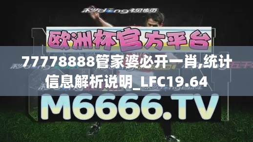 77778888管家婆必开一肖,统计信息解析说明_LFC19.64