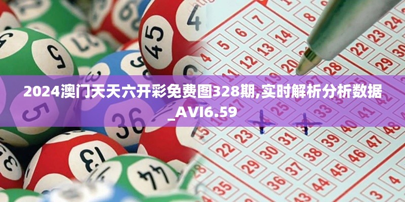 2024澳门天天六开彩免费图328期,实时解析分析数据_AVI6.59