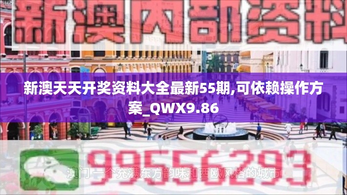 新澳天天开奖资料大全最新55期,可依赖操作方案_QWX9.86