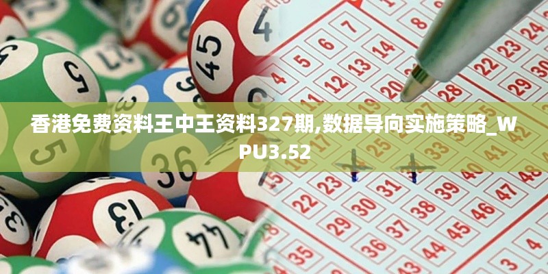 香港免费资料王中王资料327期,数据导向实施策略_WPU3.52