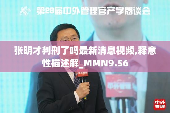 张明才判刑了吗最新消息视频,释意性描述解_MMN9.56