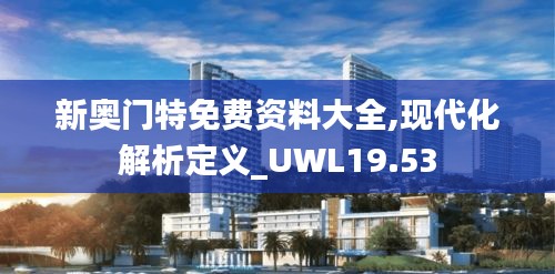 新奥门特免费资料大全,现代化解析定义_UWL19.53