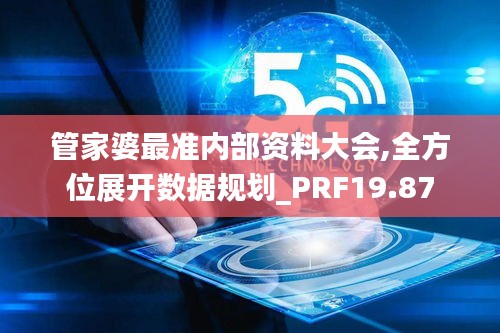 管家婆最准内部资料大会,全方位展开数据规划_PRF19.87