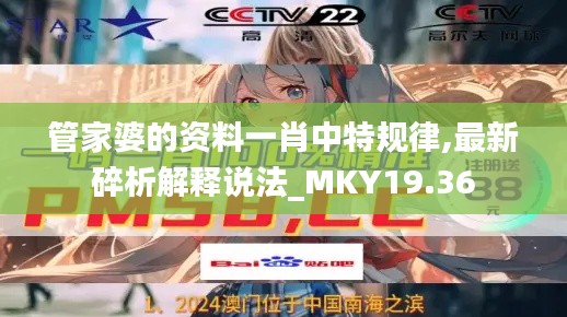 管家婆的资料一肖中特规律,最新碎析解释说法_MKY19.36