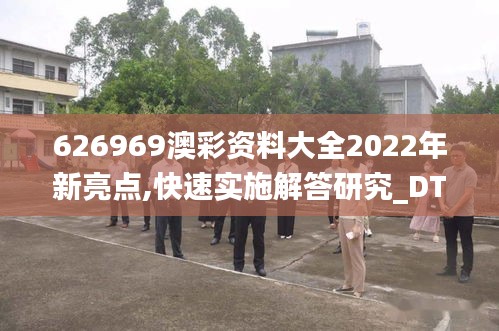 626969澳彩资料大全2022年新亮点,快速实施解答研究_DTQ19.9