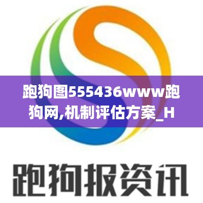 跑狗图555436www跑狗网,机制评估方案_HJL9.81