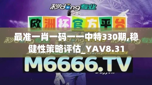 最准一肖一码一一中特330期,稳健性策略评估_YAV8.31