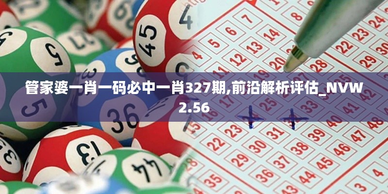 管家婆一肖一码必中一肖327期,前沿解析评估_NVW2.56